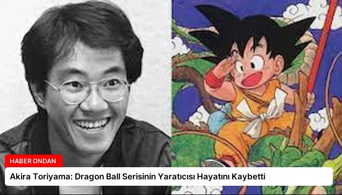 Akira Toriyama: Dragon Ball Serisinin Yaratıcısı Hayatını Kaybetti