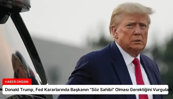 Donald Trump, Fed Kararlarında Başkanın “Söz Sahibi” Olması Gerektiğini Vurguladı