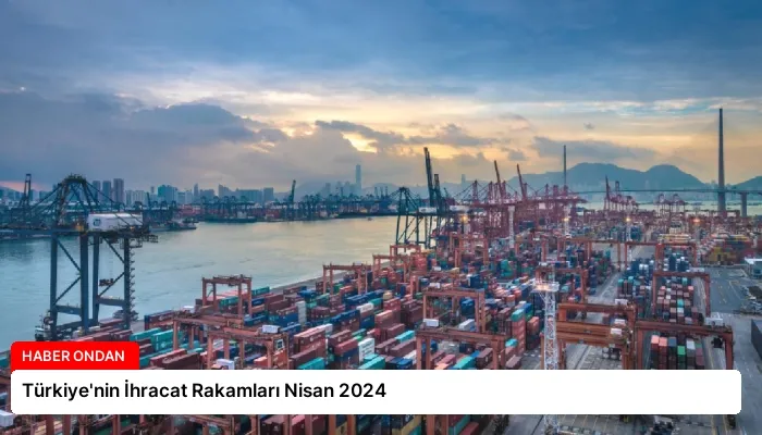 Türkiye’nin İhracat Rakamları Nisan 2024