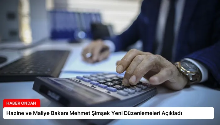 Hazine ve Maliye Bakanı Mehmet Şimşek Yeni Düzenlemeleri Açıkladı