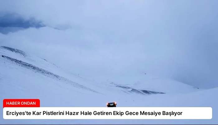 Erciyes’te Kar Pistlerini Hazır Hale Getiren Ekip Gece Mesaiye Başlıyor