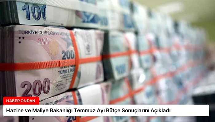 Hazine ve Maliye Bakanlığı Temmuz Ayı Bütçe Sonuçlarını Açıkladı