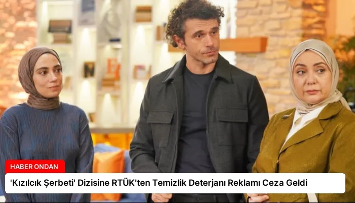 ‘Kızılcık Şerbeti’ Dizisine RTÜK’ten Temizlik Deterjanı Reklamı Ceza Geldi