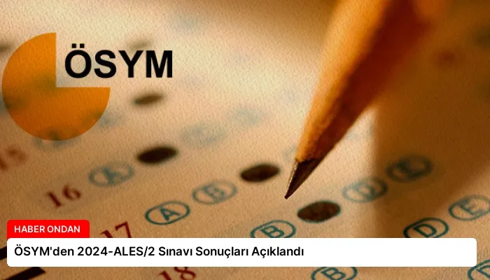 ÖSYM’den 2024-ALES/2 Sınavı Sonuçları Açıklandı