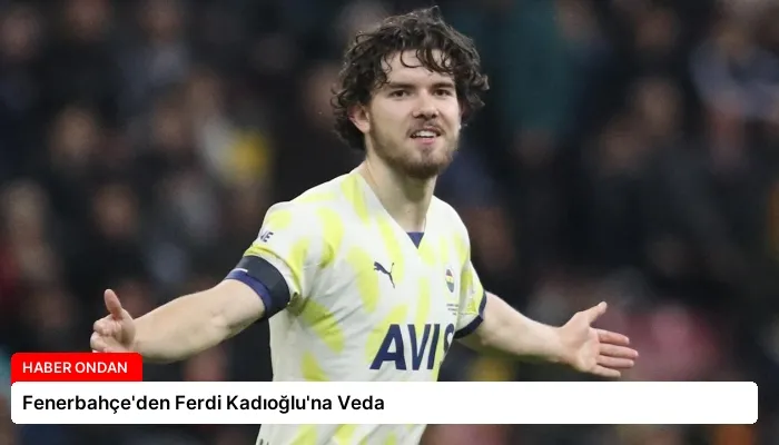 Fenerbahçe’den Ferdi Kadıoğlu’na Veda