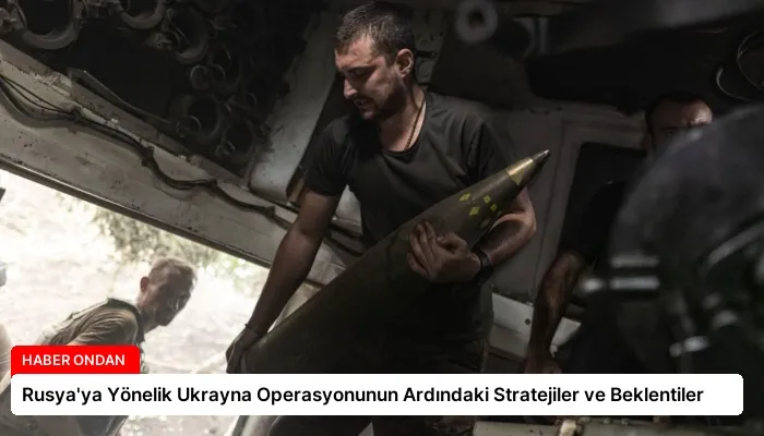 Rusya’ya Yönelik Ukrayna Operasyonunun Ardındaki Stratejiler ve Beklentiler
