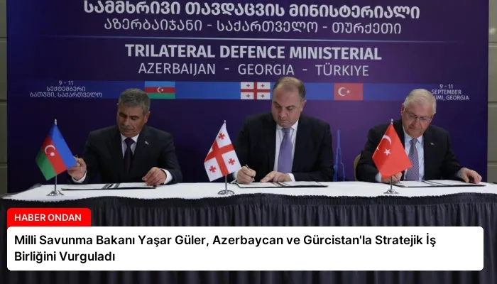 Milli Savunma Bakanı Yaşar Güler, Azerbaycan ve Gürcistan’la Stratejik İş Birliğini Vurguladı