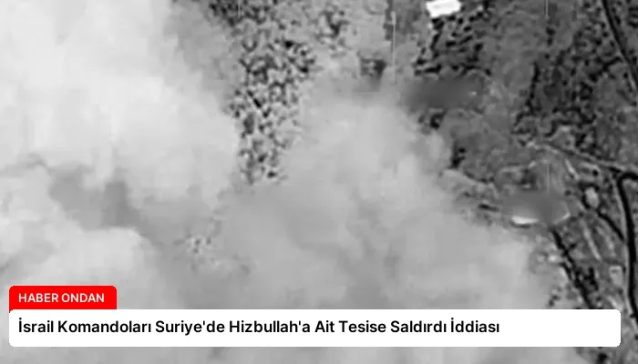İsrail Komandoları Suriye’de Hizbullah’a Ait Tesise Saldırdı İddiası