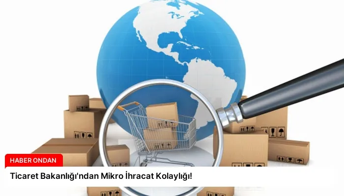 Ticaret Bakanlığı’ndan Mikro İhracat Kolaylığı!
