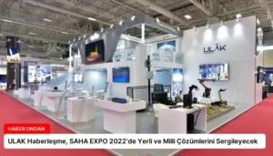 ULAK Haberleşme, SAHA EXPO 2022’de Yerli ve Milli Çözümlerini Sergileyecek