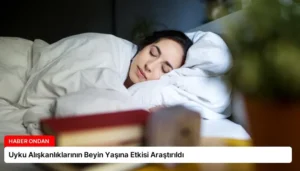 Uyku Alışkanlıklarının Beyin Yaşına Etkisi Araştırıldı