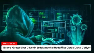 Türkiye Küresel Siber Güvenlik Endeksinde Rol Model Ülke Olarak Dikkat Çekiyor