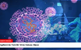 İngiltere’de Yeni Bir Virüs Vakası: Mpox