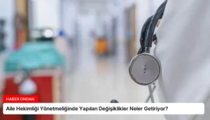 Aile Hekimliği Yönetmeliğinde Yapılan Değişiklikler Neler Getiriyor?