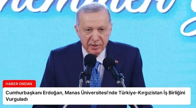 Cumhurbaşkanı Erdoğan, Manas Üniversitesi’nde Türkiye-Kırgızistan İş Birliğini Vurguladı