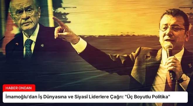 İmamoğlu’dan İş Dünyasına ve Siyasî Liderlere Çağrı: “Üç Boyutlu Politika”