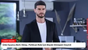 Ünlü Oyuncu Berk Oktay, Pehlivan Rolü İçin Büyük Dönüşüm Geçirdi