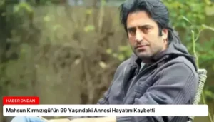Mahsun Kırmızıgül’ün 99 Yaşındaki Annesi Hayatını Kaybetti
