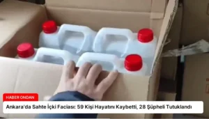 Ankara’da Sahte İçki Faciası: 59 Kişi Hayatını Kaybetti, 28 Şüpheli Tutuklandı