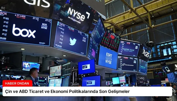 Çin ve ABD Ticaret ve Ekonomi Politikalarında Son Gelişmeler