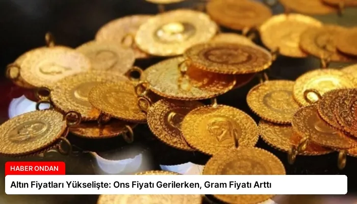 Altın Fiyatları Yükselişte: Ons Fiyatı Gerilerken, Gram Fiyatı Arttı
