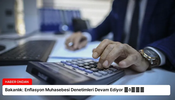 Bakanlık: Enflasyon Muhasebesi Denetimleri Devam Ediyor ⏬👇