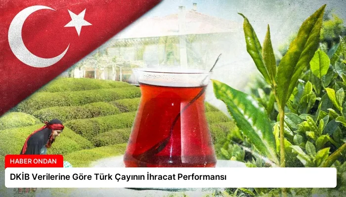DKİB Verilerine Göre Türk Çayının İhracat Performansı