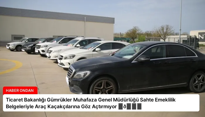Ticaret Bakanlığı Gümrükler Muhafaza Genel Müdürlüğü Sahte Emeklilik Belgeleriyle Araç Kaçakçılarına Göz Açtırmıyor ⏬👇