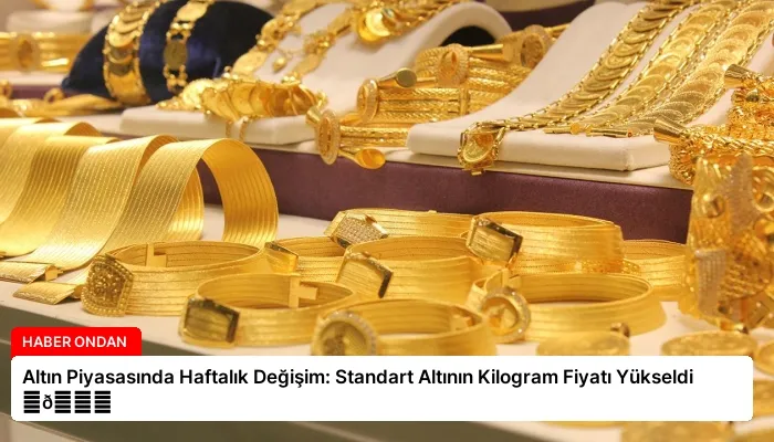Altın Piyasasında Haftalık Değişim: Standart Altının Kilogram Fiyatı Yükseldi ⏬👇