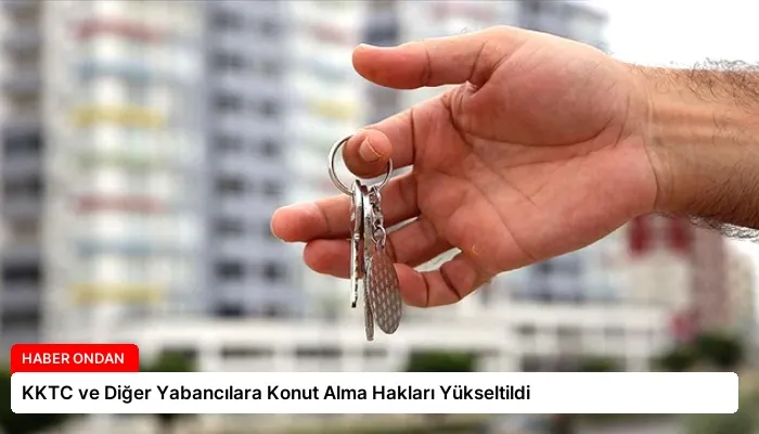KKTC ve Diğer Yabancılara Konut Alma Hakları Yükseltildi