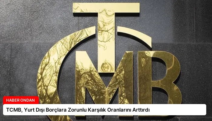 TCMB, Yurt Dışı Borçlara Zorunlu Karşılık Oranlarını Arttırdı