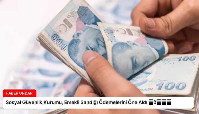 Sosyal Güvenlik Kurumu, Emekli Sandığı Ödemelerini Öne Aldı ⏬👇