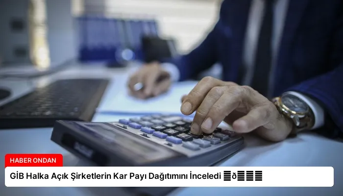 GİB Halka Açık Şirketlerin Kar Payı Dağıtımını İnceledi ⏬👇