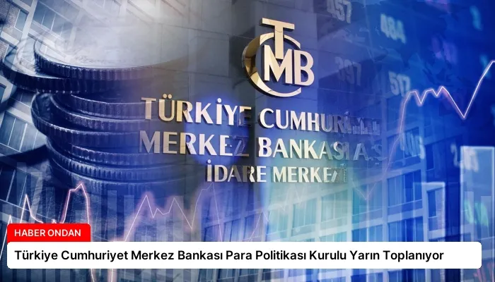 Türkiye Cumhuriyet Merkez Bankası Para Politikası Kurulu Yarın Toplanıyor