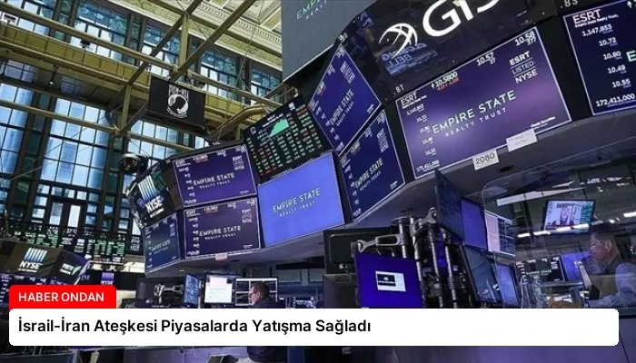 İsrail-İran Ateşkesi Piyasalarda Yatışma Sağladı