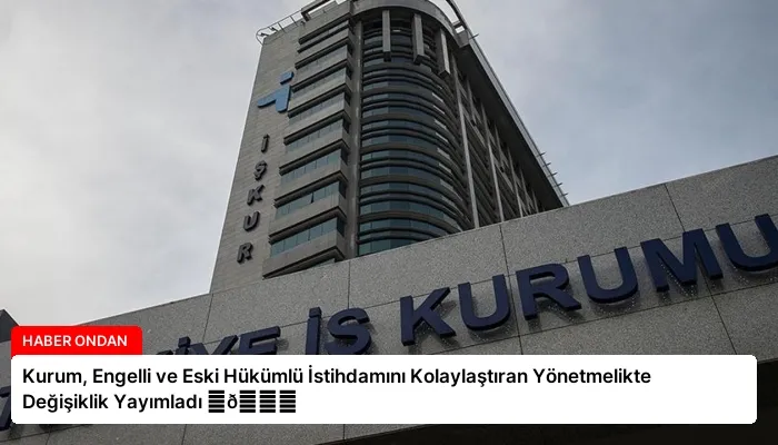 Kurum, Engelli ve Eski Hükümlü İstihdamını Kolaylaştıran Yönetmelikte Değişiklik Yayımladı ⏬👇