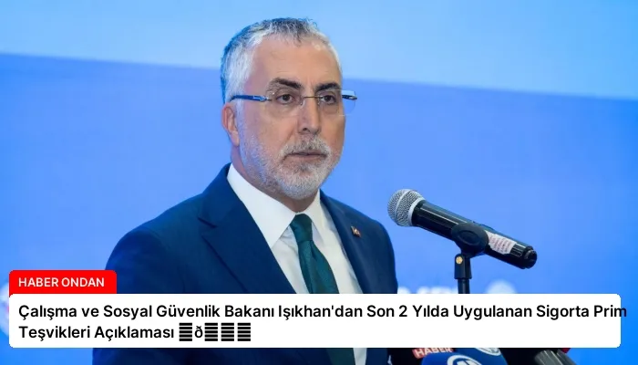 Çalışma ve Sosyal Güvenlik Bakanı Işıkhan’dan Son 2 Yılda Uygulanan Sigorta Prim Teşvikleri Açıklaması ⏬👇