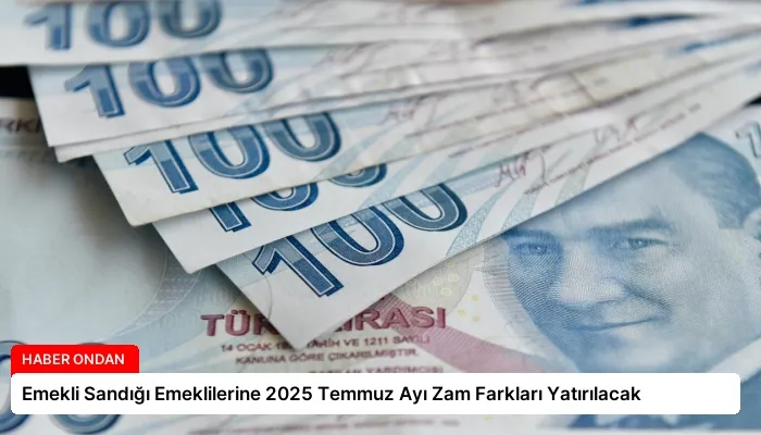 Emekli Sandığı Emeklilerine 2025 Temmuz Ayı Zam Farkları Yatırılacak