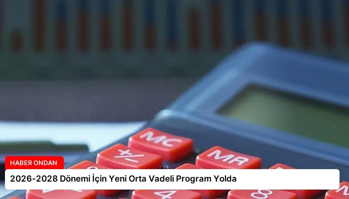 2026-2028 Dönemi İçin Yeni Orta Vadeli Program Yolda