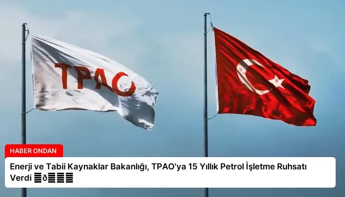 Enerji ve Tabii Kaynaklar Bakanlığı, TPAO’ya 15 Yıllık Petrol İşletme Ruhsatı Verdi ⏬👇