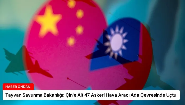 Tayvan Savunma Bakanlığı: Çin’e Ait 47 Askeri Hava Aracı Ada Çevresinde Uçtu