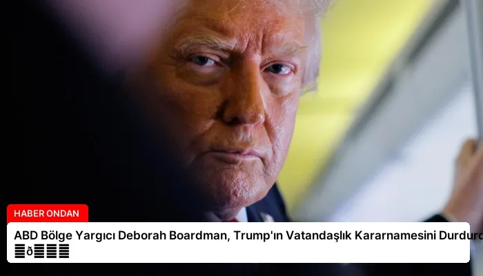 ABD Bölge Yargıcı Deborah Boardman, Trump’ın Vatandaşlık Kararnamesini Durdurdu ⏬👇