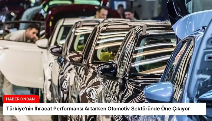 Türkiye’nin İhracat Performansı Artarken Otomotiv Sektöründe Öne Çıkıyor
