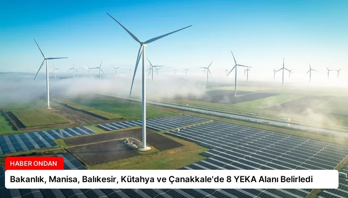 Bakanlık, Manisa, Balıkesir, Kütahya ve Çanakkale’de 8 YEKA Alanı Belirledi