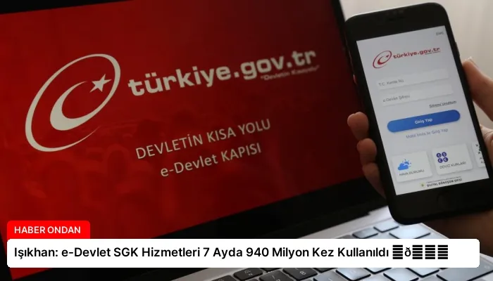 Işıkhan: e-Devlet SGK Hizmetleri 7 Ayda 940 Milyon Kez Kullanıldı ⏬👇
