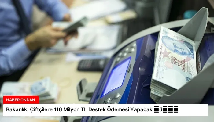 Bakanlık, Çiftçilere 116 Milyon TL Destek Ödemesi Yapacak ⏬👇