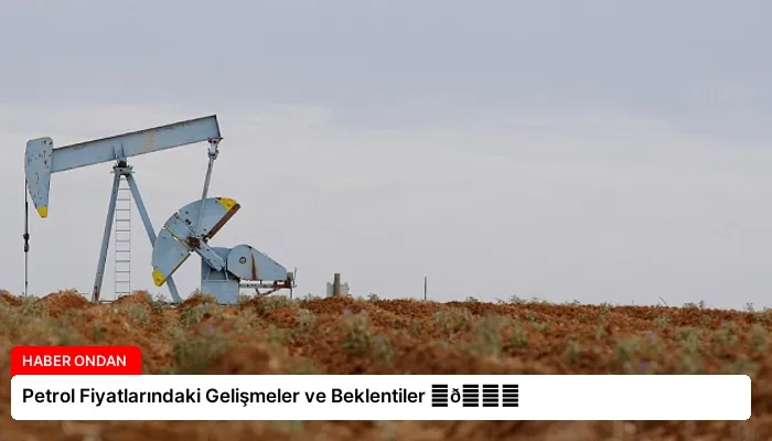 Petrol Fiyatlarındaki Gelişmeler ve Beklentiler ⏬👇