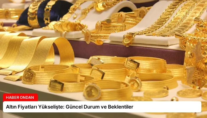 Altın Fiyatları Yükselişte: Güncel Durum ve Beklentiler