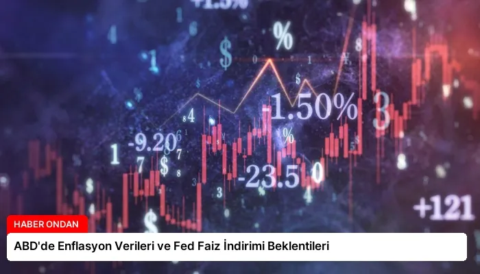 ABD’de Enflasyon Verileri ve Fed Faiz İndirimi Beklentileri