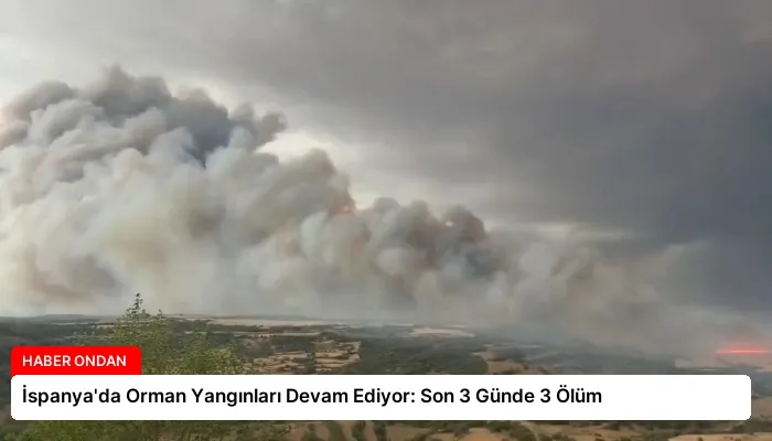 İspanya’da Orman Yangınları Devam Ediyor: Son 3 Günde 3 Ölüm